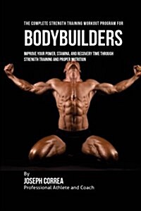 The Complete Strength Training Workout Program for Bodybuilders: Improve Your Power, Stamina, and Recovery Time Through Strength Training and Proper N (Paperback)