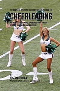 The Complete Strength Training Workout Program for Cheerleading: Add More Flexibility, Power, Speed, and Stamina Through Strength Training and Proper (Paperback)