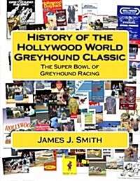 History of the Hollywood World Greyhound Classic: The Super Bowl of Greyhound Racing (Paperback)