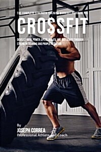 The Complete Strength Training Workout Program for Cross Fit: Develop More Power, Speed, Agility, and Flexibility Through Strength Training and Proper (Paperback)