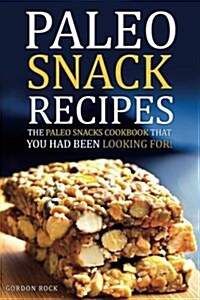 Paleo Snack Recipes - The Paleo Snacks Cookbook That You Had Been Looking for: Including Recipes of Paleo Snacks for Kids and Adults (Paperback)