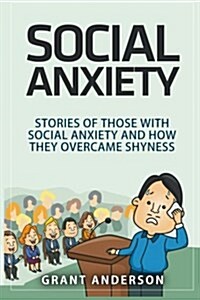 Social Anxiety: Stories of Those with Social Anxiety and How They Overcame Shyness (Paperback)