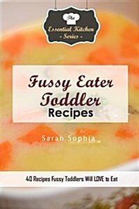 Fussy Eater Toddler Recipes: 40 Recipes Fussy Toddlers Will Love to Eat (Paperback)