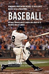 Homemade Protein Bar Recipes to Accelerate Muscle Development for Baseball: Naturally Improve Muscle Growth and Lower Fat to Win More and Last Longer (Paperback)
