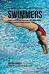 The Complete Strength Training Workout Program for Swimmers: Enhance You Resistance, Speed, Agility, and Stamina Through Strength Training and Proper (Paperback)