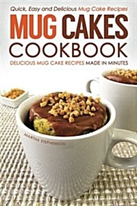 Mug Cakes Cookbook - Delicious Mug Cake Recipes Made in Minutes: Quick, Easy and Delicious Mug Cake Recipes (Paperback)