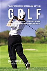 Pre and Post Competition Muscle Building Recipes for Golf: Accelerate Your Performance and Recover Faster by Feeding Your Body Powerful Muscle Buildin (Paperback)