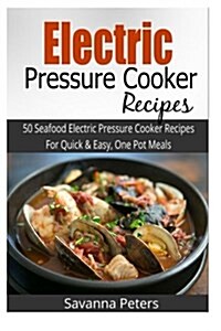 Electric Pressure Cooker: 50 Seafood Pressure Cooker Recipes for Quick and Easy, One Pot Meals (Paperback)