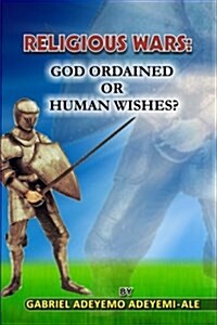 Religious Wars; God Ordained or Human Wishes. (Paperback)