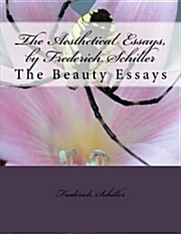 The Aesthetical Essays, by Frederich Schiller: The Beauty Essays (Paperback)