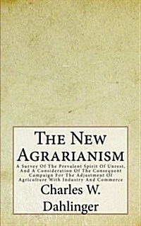 The New Agrarianism: A Survey of the Prevalent Spirit of Unrest, and a Consideration of the Consequent Campaign for the Adjustment of Agric (Paperback)