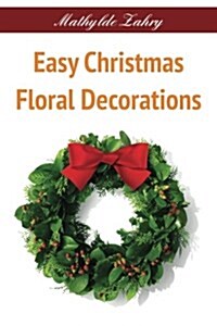 Easy Christmas Floral Decorations: DIY Flower Arrangements for Your Home (Paperback)