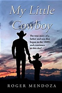 My Little Cowboy: The True Story of a Father and Son That Began in the 1800s and Continues to This Day! (Paperback)