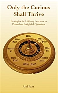 Only the Curious Shall Thrive: Strategies for Lifelong Learners to Formulate Insightful Questions (Paperback)