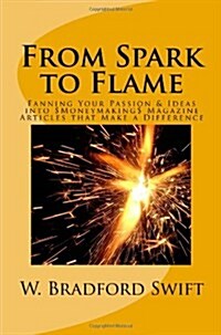 From Spark to Flame: Fanning Your Passion & Ideas Into Moneymaking Magazine Articles That Make a Difference (Paperback)