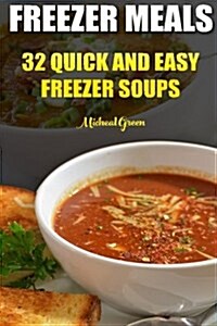 Freezer Meals: 32 Quick and Easy Freezer Soups: (Freezer Recipes, 365 Days of Quick & Easy, Make Ahead, Freezer Meals) (Paperback)