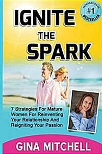 Ignite the Spark: 7 Strategies for Mature Women for Reinventing Your Relationship and Reigniting Your Passion (Paperback)