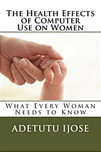 The Health Effects of Computer Use on Women: What Every Woman Needs to Know (Paperback)