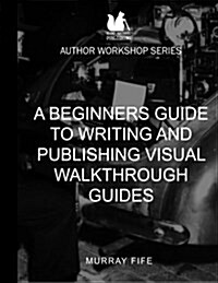 A Beginners Guide to Writing and Publishing Visual Walkthrough Guides (Paperback)