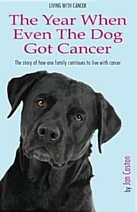 Living with Cancer - The Year When Even the Dog Got Cancer (Paperback)