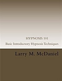 Hypnosis 101 - Basic Introductory Hypnosis Techniques: Hypnosis for the Beginner (Paperback)