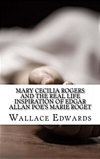 Mary Cecilia Rogers and the Real Life Inspiration of Edgar Allan Poes Marie Roget (Paperback)