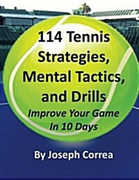 114 Tennis Strategies, Tennis Tactics, and Drills: Improve Your Game in 10 Days (Paperback)