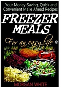Freezer Meals for an Easy Life: Your Money-Saving, Quick and Convenient Make Ahead Recipes (Paperback)