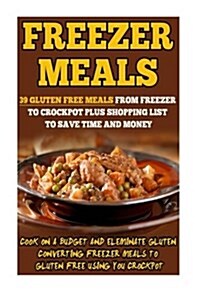 Freezer Meals: 39 Gluten Free Meals from Freezer to Crockpot Plus Shopping List to Save Time and Money-Cook on a Budget and Eliminate (Paperback)