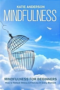 Mindfulness: Mindfulness for Beginners: How to Relieve Stress and Find Joy in Every Moment (Paperback)