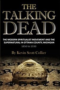 The Talking Dead: The Modern Spiritualist Movement and the Supernatural in Ottawa County, Michigan, 1850 to 1930 (Paperback)