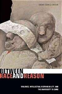 Between Race and Reason: Violence, Intellectual Responsibility, and the University to Come (Hardcover)