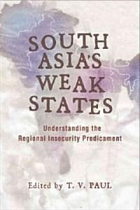 South Asias Weak States: Understanding the Regional Insecurity Predicament (Hardcover)