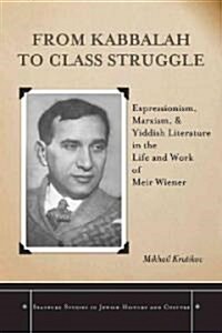 From Kabbalah to Class Struggle: Expressionism, Marxism, and Yiddish Literature in the Life and Work of Meir Wiener (Hardcover)