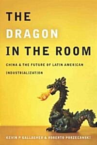 The Dragon in the Room: China and the Future of Latin American Industrialization (Paperback)