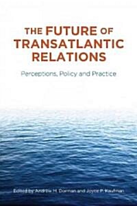 The Future of Transatlantic Relations: Perceptions, Policy and Practice (Hardcover)