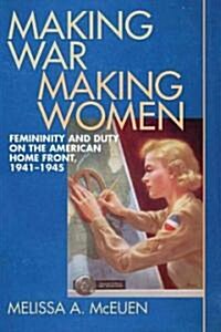 Making War, Making Women: Femininity and Duty on the American Home Front, 1941-1945 (Paperback)