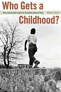 Who Gets a Childhood?: Race and Juvenile Justice in Twentieth-Century Texas (Hardcover)