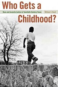 Who Gets a Childhood?: Race and Juvenile Justice in Twentieth-Century Texas (Paperback)