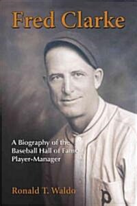 Fred Clarke: A Biography of the Baseball Hall of Fame Player-Manager (Paperback)