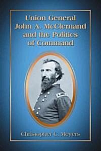 Union General John A. McClernand and the Politics of Command (Paperback)