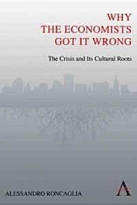 Why the Economists Got it Wrong : The Crisis and Its Cultural Roots (Paperback)