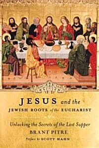 Jesus and the Jewish Roots of the Eucharist: Unlocking the Secrets of the Last Supper (Hardcover)