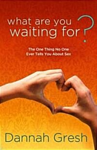 What Are You Waiting For?: The One Thing No One Ever Tells You about Sex (Paperback)
