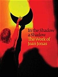 In the Shadow a Shadow: The Work of Joan Jonas (Hardcover)
