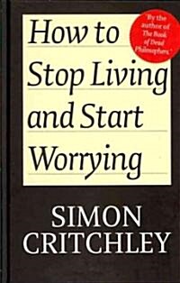 How to Stop Living and Start Worrying : Conversations with Carl Cederstrm (Hardcover)