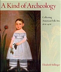 A Kind of Archeology: Collecting American Folk Art, 1876-1976 (Hardcover)