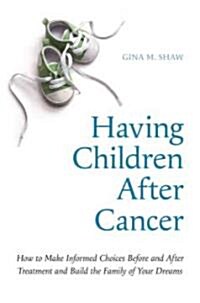 Having Children After Cancer: How to Make Informed Choices Before and After Treatment and Build the Family of Your Dreams (Paperback)