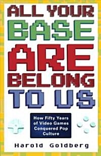 All Your Base Are Belong to Us: How Fifty Years of Videogames Conquered Pop Culture (Paperback)