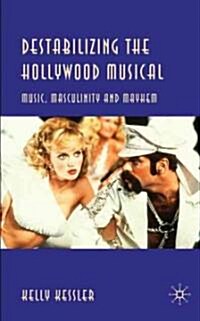Destabilizing the Hollywood Musical : Music, Masculinity and Mayhem (Hardcover)